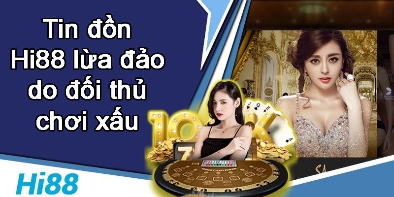 Trang Hi88 có uy tín không? Hi88 lừa đảo người chơi không? 7 Tin Hi88 lừa đảo là do đối thủ chơi xấu